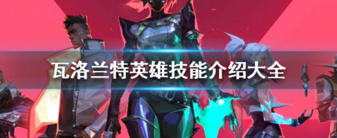 瓦洛兰特英雄都有什么技能_瓦洛兰特英雄技能介绍大全