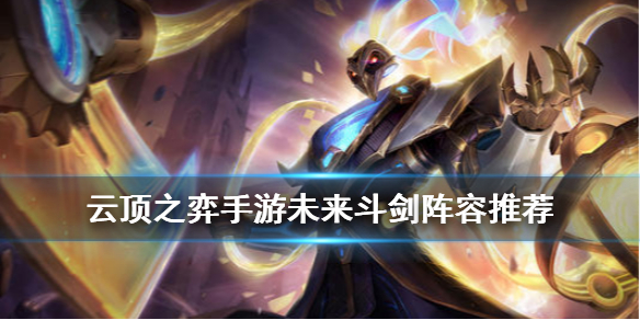 云顶之弈10.7版本未来斗剑阵容怎么玩_10.7版本未来斗剑阵容玩法攻略