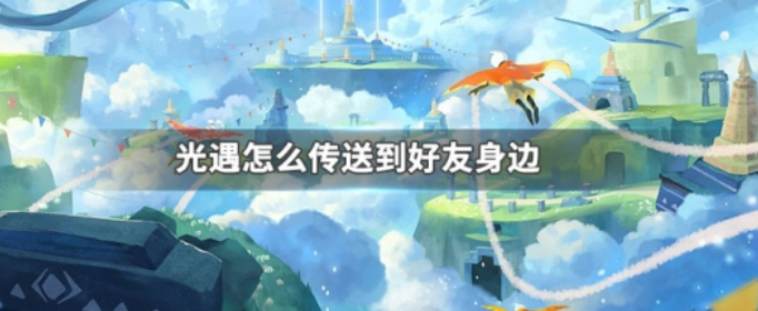 光遇怎么传送到好友身边_光遇传送到好友身边的方法