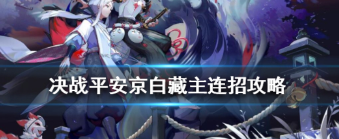 决战平安京白藏主连招推荐_S9新式神白藏主团战追击逃生连招分享