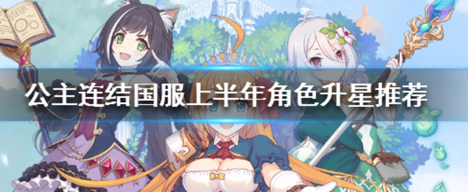 公主连结怎么升星_公主连结国服上半年角色升星推荐