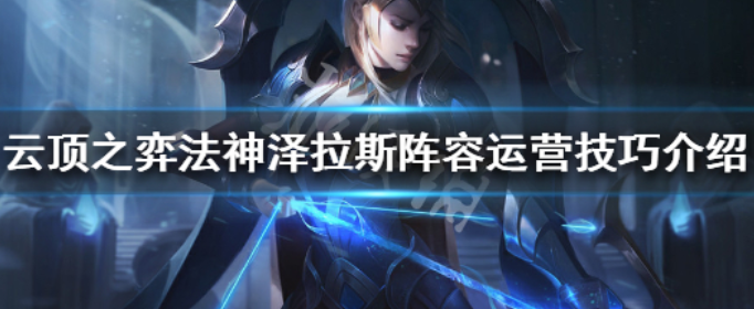 云顶之弈法神泽拉斯怎么玩_云顶之弈法神泽拉斯阵容运营技巧介绍