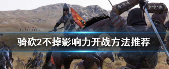 骑马与砍杀2怎么开战不掉影响力_骑马与砍杀2不掉影响力开战方法推荐