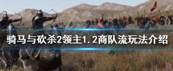 《骑马与砍杀2》1.2版本商队流怎么玩_《骑马与砍杀2》1.2版本商队流玩法介绍