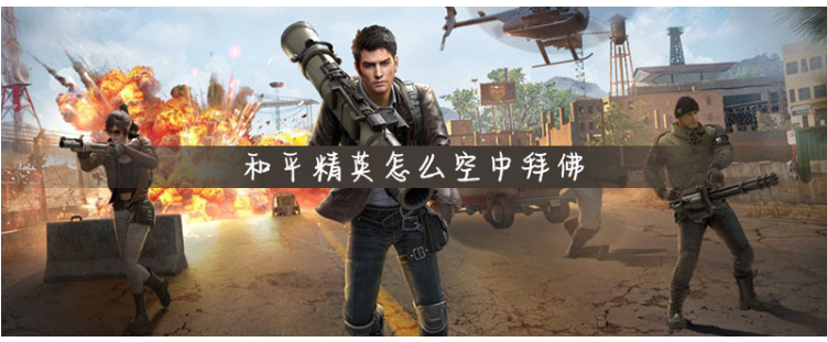 和平精英怎么空中拜佛_和平精英空中拜佛方法