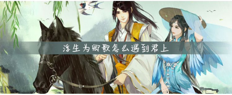 浮生为卿歌如何遇到君上_浮生为卿歌遇到君上方法