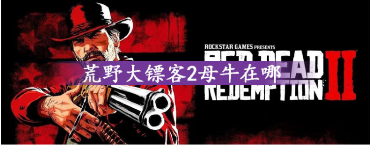 荒野大镖客2母牛在哪_荒野大镖客2母牛位置一览