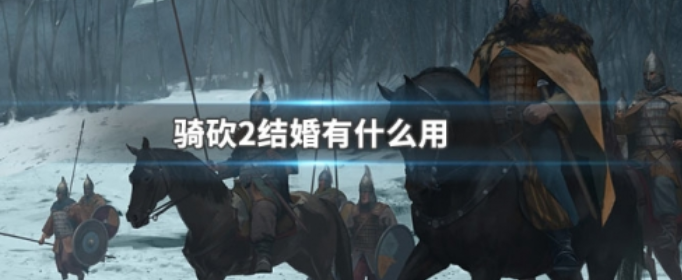骑马与砍杀2结婚有什么用_骑马与砍杀2结婚对象推荐