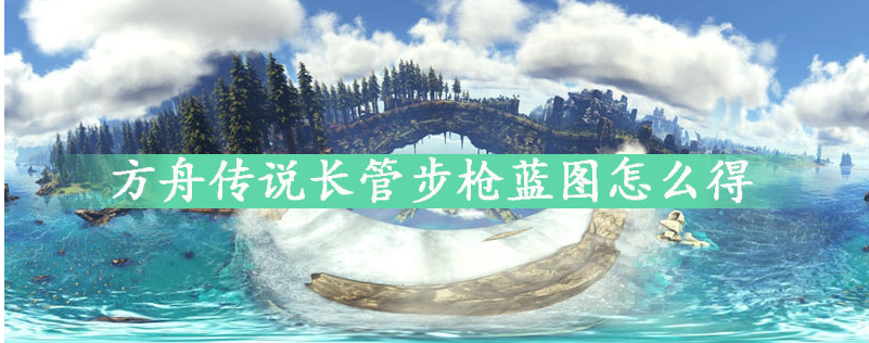 方舟传说长管步枪蓝图怎么得_方舟传说长管步枪蓝图获得方法