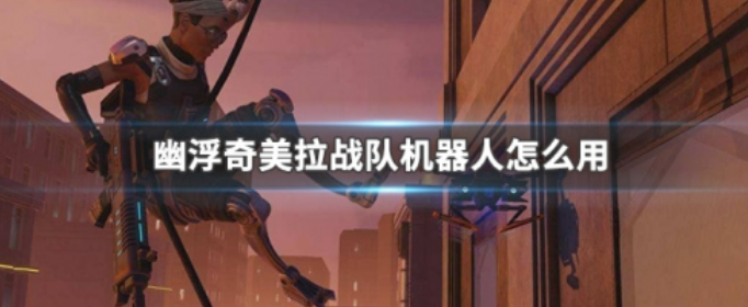 幽浮奇美拉战队机器人怎么用_幽浮奇美拉战队机器人用法