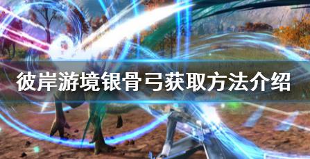 刀剑神域彼岸游境银骨弓怎么获得_银骨弓获得攻略