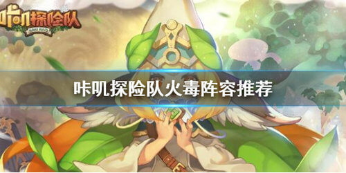 咔叽探险队火毒阵容怎么玩_火毒阵容玩法攻略