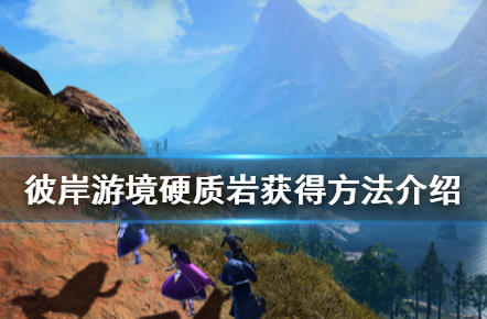 刀剑神域彼岸游境硬质岩怎么获得_硬质岩获取攻略