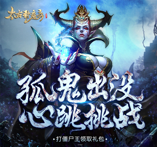 尸王降世 《太古封魔录》浴血封魔赢神秘大礼