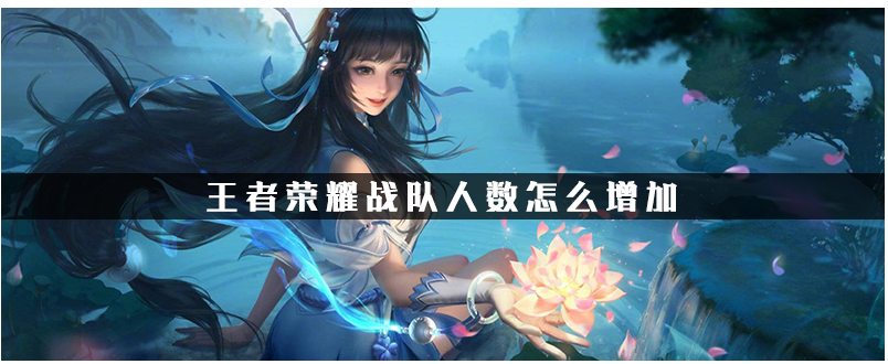 王者荣耀战队人数怎么增加_王者荣耀战队人数增加方法
