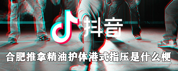 抖音合肥推拿是什么梗?