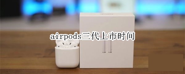 Airpods无线蓝牙耳机什么时候可以买_airpods三代上市时间