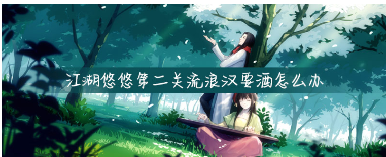 江湖悠悠第二关流浪汉要酒怎么办_第二关流浪汉要酒解决方法 江湖悠悠第二关流浪汉要酒怎么办_第二关流浪汉要酒解决方法