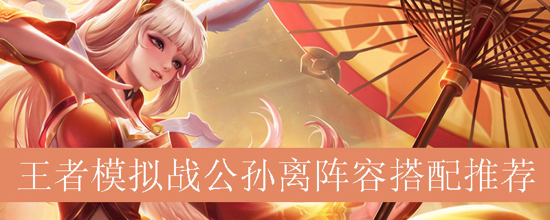 王者模拟战公孙离怎么搭配阵容_公孙离阵容搭配推荐 王者模拟战公孙离怎么搭配阵容_公孙离阵容搭配推荐