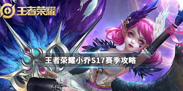 王者荣耀S17赛季小乔上分攻略_王者荣耀小乔S17出装铭文打法攻略