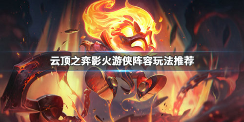 云顶之弈影火游侠阵容怎么搭配 云顶之弈影火游侠阵容怎么搭配