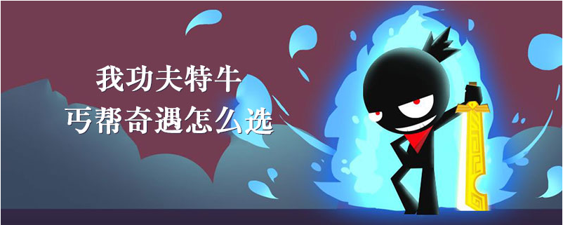 我功夫特牛丐帮奇遇怎么选_我功夫特牛丐帮奇遇选择攻略 我功夫特牛丐帮奇遇怎么选_我功夫特牛丐帮奇遇选择攻略