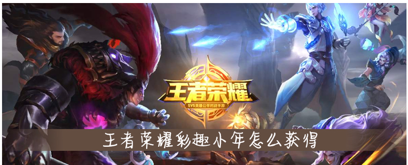 王者荣耀彩趣小年怎么获得_王者荣耀彩趣小年获得方法 王者荣耀彩趣小年怎么获得_王者荣耀彩趣小年获得方法