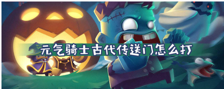 元气骑士古代传送门怎么打_元气骑士古代传送门打法一览 元气骑士古代传送门怎么打_元气骑士古代传送门打法一览