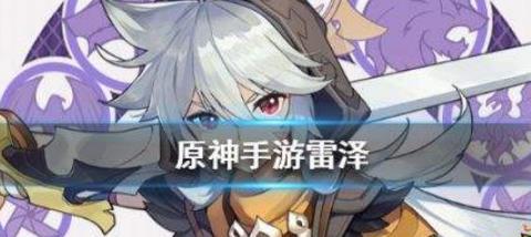 原神手游雷泽怎么玩_原神手游雷泽玩法攻略 原神手游雷泽怎么玩_原神手游雷泽玩法攻略