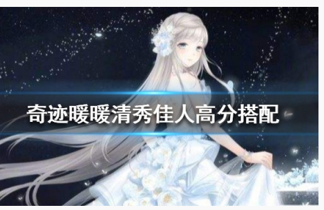 奇迹暖暖清秀佳人2020怎么搭配得高分_奇迹暖暖清秀佳人2020高分攻略 奇迹暖暖清秀佳人2020怎么搭配得高分_奇迹暖暖清秀佳人2020高分攻略