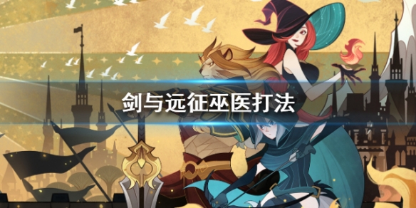 剑与远征巫医boss怎么打_剑与远征巫医boss打法技巧详解