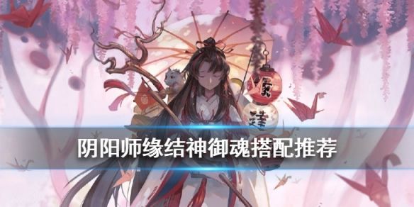 阴阳师缘结神御魂搭配指南_http://www.satyw.com_游戏攻略_第1张