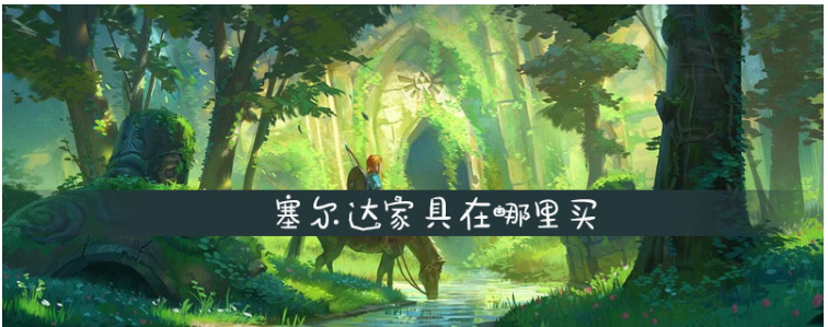 塞尔达家具在哪里买_塞尔达家具购买位置一览 塞尔达家具在哪里买_塞尔达家具购买位置一览