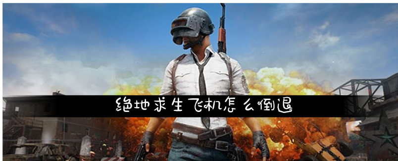 绝地求生飞机怎么倒退_绝地求生飞机倒退方法
