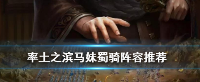 率土之滨马妹蜀骑搭配_http://www.abetid.com_游戏攻略_第1张