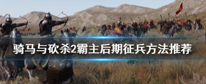 骑马与砍杀2后期怎么征兵_骑马与砍杀2后期征兵方法推荐