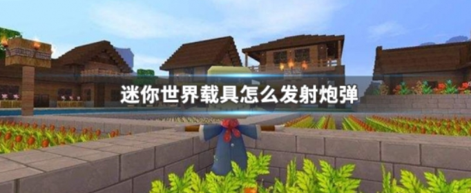 迷你世界载具怎么发射炮弹_迷你世界载具发射炮弹方法