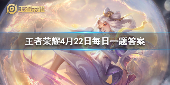 王者荣耀2020年4月22日每日一题答案 王者荣耀2020年4月22日每日一题答案
