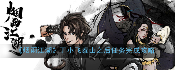 烟雨江湖丁小飞泰山之后任务怎么做_烟雨江湖丁小飞泰山之后任务完成攻略 烟雨江湖丁小飞泰山之后任务怎么做_烟雨江湖丁小飞泰山之后任务完成攻略