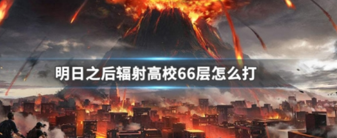 明日之后辐射高校66层怎么打