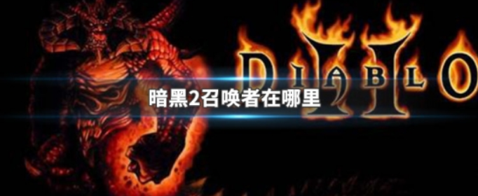 暗黑2召唤者在哪里 暗黑2召唤者在哪里