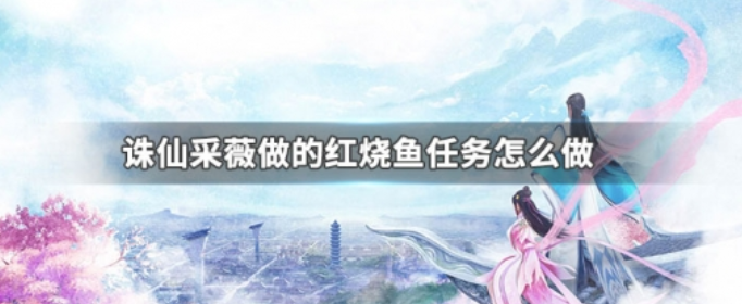 诛仙采薇红烧鱼任务完成指南_http://www.abetid.com_游戏攻略_第1张