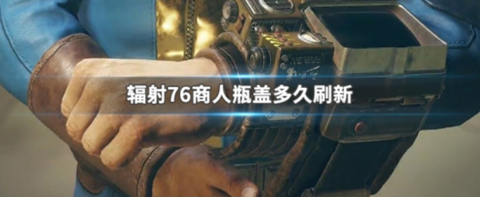 辐射76商人瓶盖多久刷新
