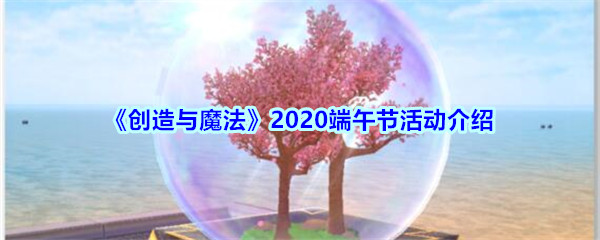创造与魔法2020端午节活动怎么玩_创造与魔法2020端午节活动玩法 创造与魔法2020端午节活动怎么玩_创造与魔法2020端午节活动玩法