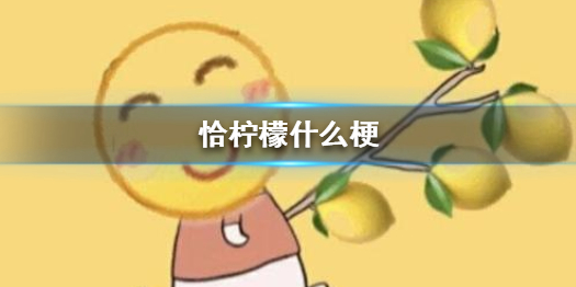 恰柠檬什么梗_恰柠檬表情包分享