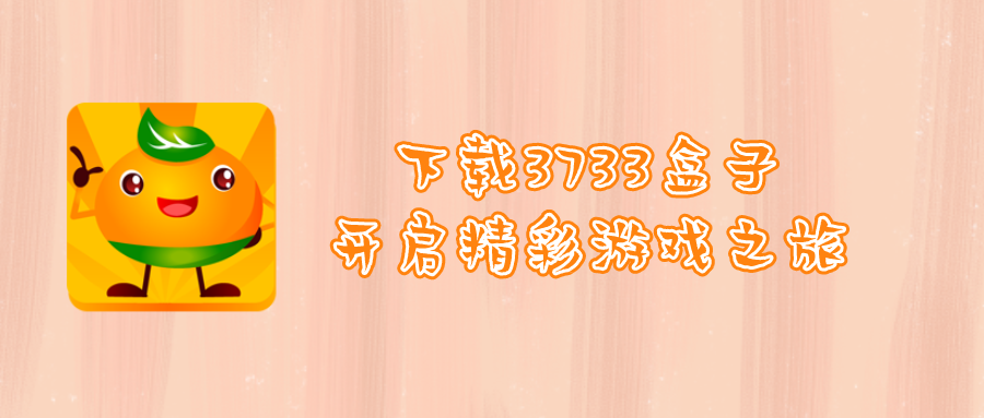 免费下载3733游戏盒-3733游戏盒免费下载-官网最新免费下载