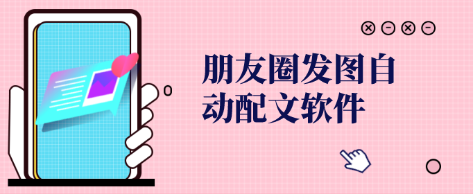 朋友圈发图自动配文软件-编辑朋友圈图文的软件-制作朋友圈图文的软件