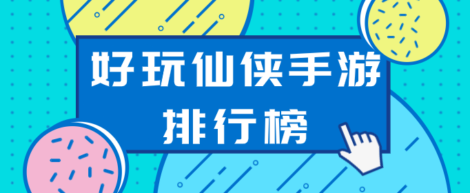 好玩仙侠手游排行榜