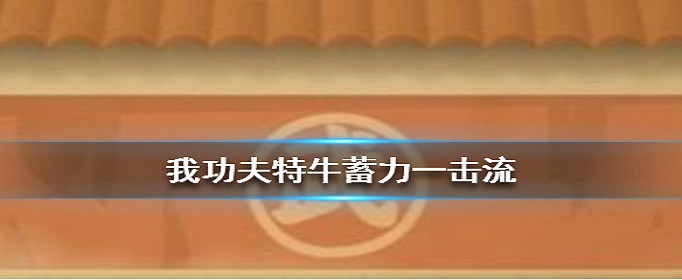 我功夫特牛蓄力一击流怎么玩