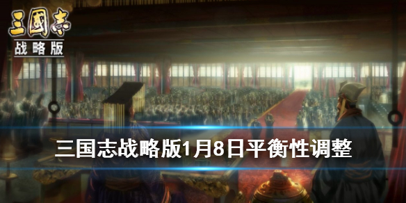 三国志战略版1月8日更新调增了什么_三国志战略版1月8日更新调增内容汇总